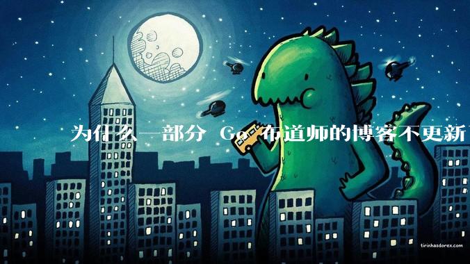 为什么一部分 Go 布道师的博客不更新了？