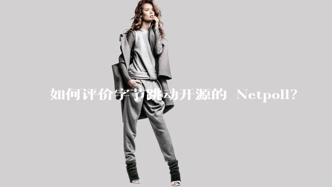 如何评价字节跳动开源的 Netpoll？