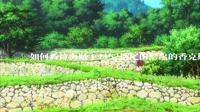 如何看待海贼王1152话尾田给出的香克斯断臂的解释？