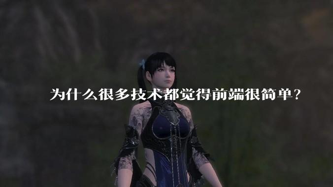 为什么很多技术都觉得前端很简单？