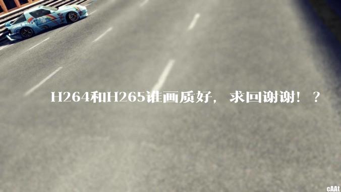 H264和H265谁画质好，求回谢谢！？