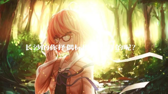 长沙的你择偶标准是怎样的呢？