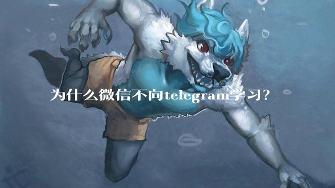 为什么微信不向telegram学习？